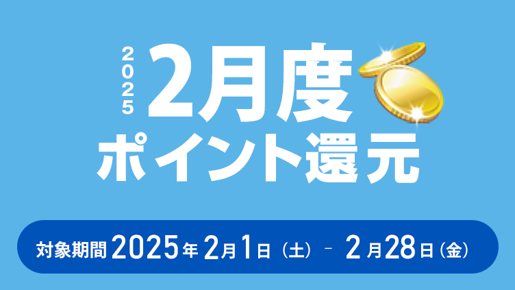 2025年2月度ポイント還元 対象期間：2025年2月1日（土）～2月28日（金）